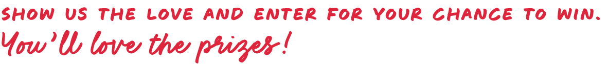 Show us the love and enter for your chance to win